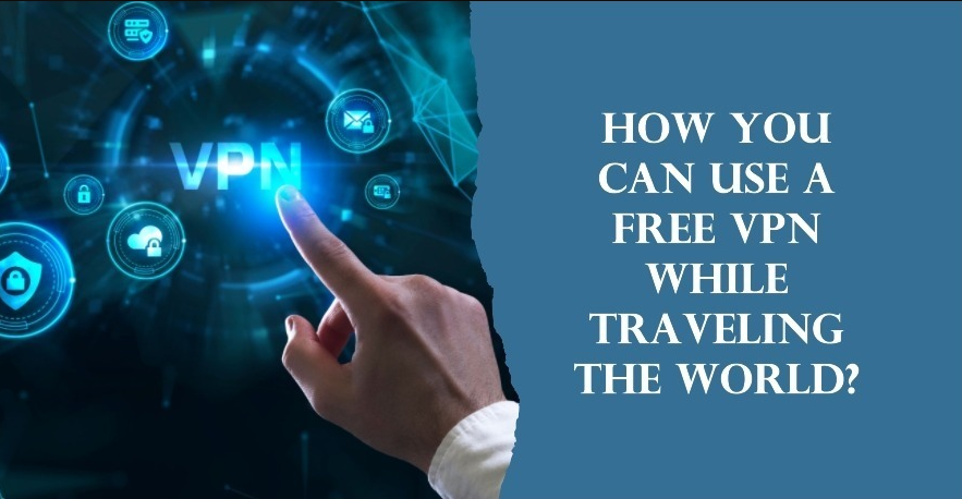 How You Can Use a Free VPN While Traveling the World?